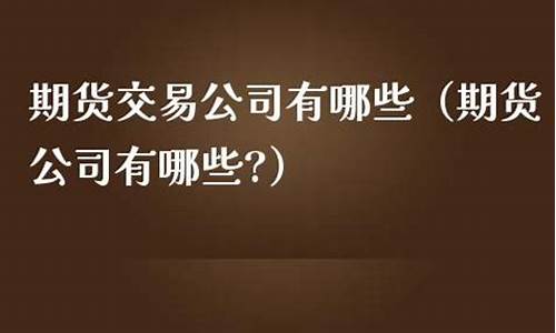 河北有哪些期货公司(河北有哪些期货公司比较好)_https://www.hhem8.com_北交所_第1张