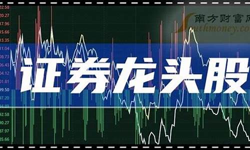 证券龙头股是哪一个(证券龙头股票有哪几个)_https://www.hhem8.com_北交所_第1张