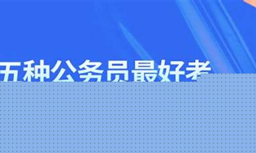 五种公务员最好考(五种公务员最好考的职位)_https://www.hhem8.com_上交所_第1张