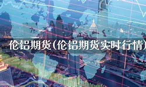 伦铝期货交易实时行情乙二醇股票(伦铝期货行情最新信息)_https://www.hhem8.com_上交所_第1张