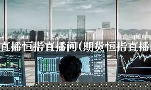 直播间恒指(恒指期货直播间)_https://www.hhem8.com_深交所_第1张