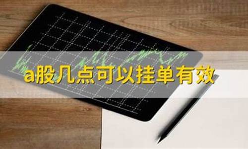 a股几点可以挂单有效(股票几点可以挂单第二天买入)_https://www.hhem8.com_创业板_第1张