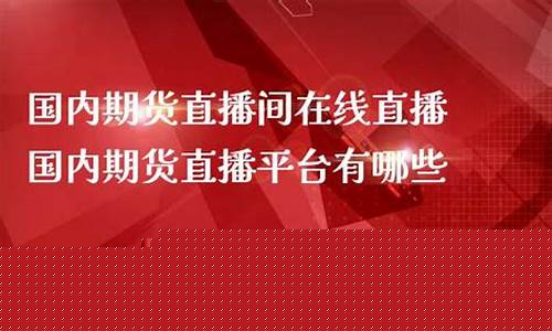 国内期货直播 部长是谁呀(国内期货直播室直播)_https://www.hhem8.com_创业板_第1张