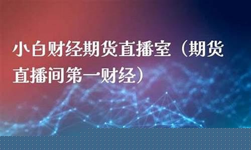 小白财经期货直播室在哪(小白财经期货直播室在哪里)_https://www.hhem8.com_北交所_第1张