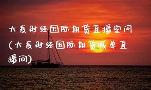 国际期货大麦财经直播间(大麦财经国际期货喊单直播间)_https://www.hhem8.com_创业板_第1张