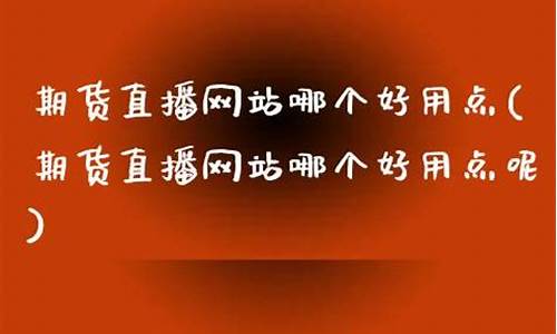 期货直播网站哪个好用(期货直播网站哪个好用点)_https://www.hhem8.com_科创板_第1张