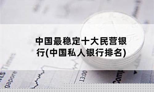 中国最稳定十大民营银行(民营银行排名一览表)_https://www.hhem8.com_创业板_第1张