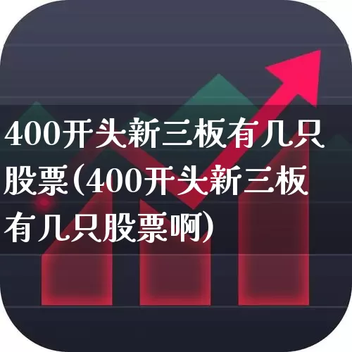 400开头新三板有几只股票(400开头新三板有几只股票啊)_https://www.hhem8.com_深交所_第1张