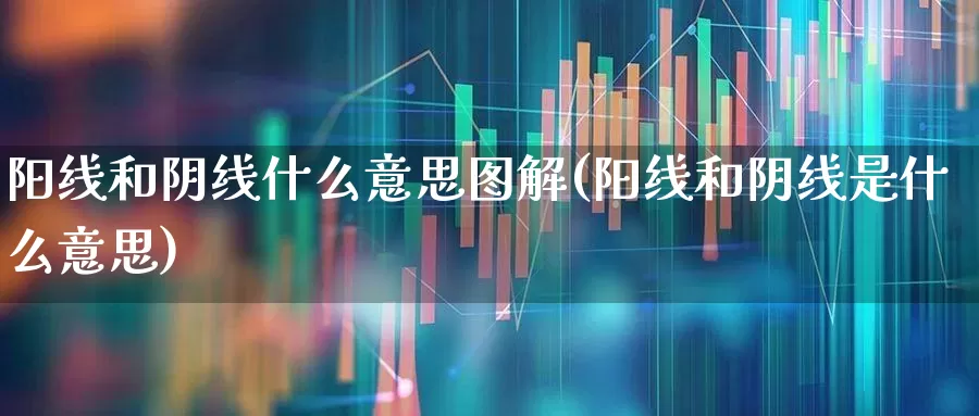阳线和阴线什么意思图解(阳线和阴线是什么意思)_https://www.hhem8.com_上交所_第1张