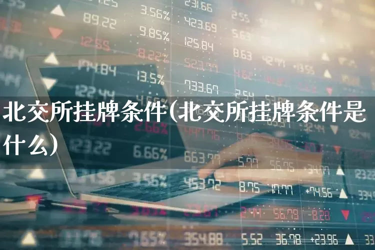北交所挂牌条件(北交所挂牌条件是什么)_https://www.hhem8.com_上交所_第1张