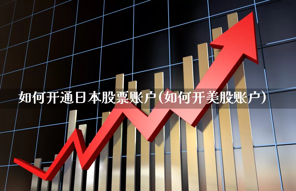 如何开通日本股票账户(如何开美股账户)_https://www.hhem8.com_创业板_第1张