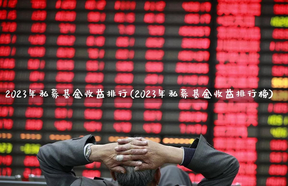 2023年私募基金收益排行(2023年私募基金收益排行榜)_https://www.hhem8.com_科创板_第1张