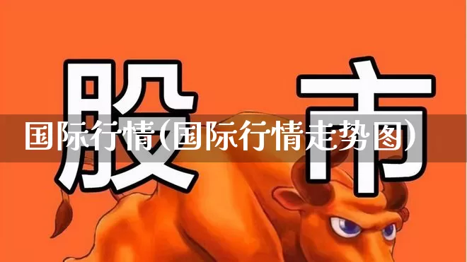 国际行情(国际行情走势图)_https://www.hhem8.com_科创板_第1张