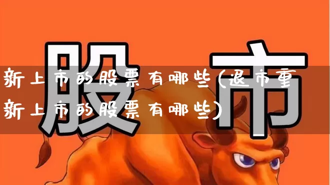 新上市的股票有哪些(退市重新上市的股票有哪些)_https://www.hhem8.com_创业板_第1张