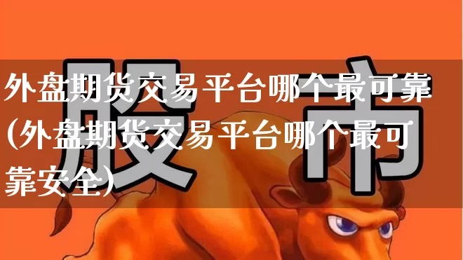 外盘期货交易平台哪个最可靠(外盘期货交易平台哪个最可靠安全)_https://www.hhem8.com_科创板_第1张