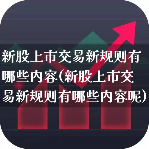 新股上市交易新规则有哪些内容(新股上市交易新规则有哪些内容呢)_https://www.hhem8.com_科创板_第1张