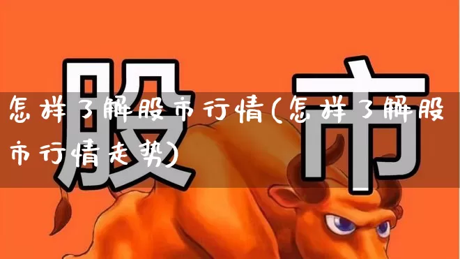 怎样了解股市行情(怎样了解股市行情走势)_https://www.hhem8.com_北交所_第1张