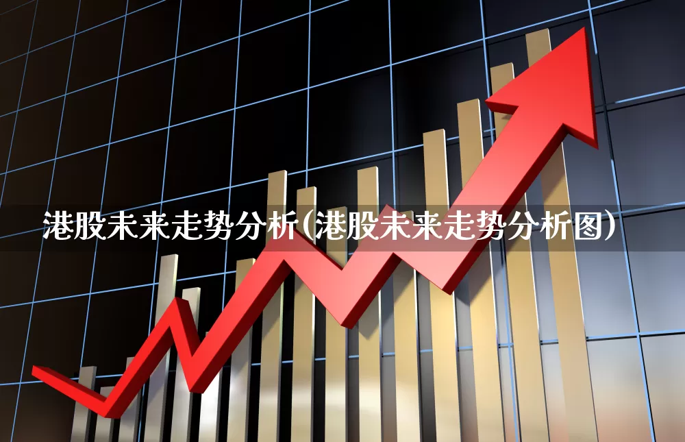 港股未来走势分析(港股未来走势分析图)_https://www.hhem8.com_上交所_第1张