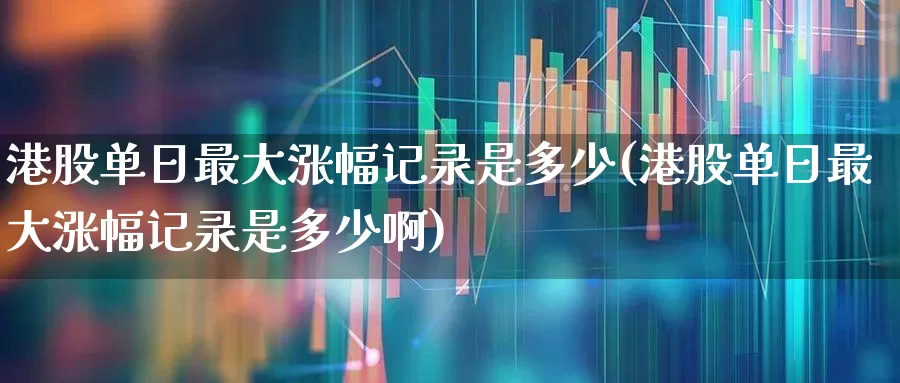 港股单日最大涨幅记录是多少(港股单日最大涨幅记录是多少啊)_https://www.hhem8.com_上交所_第1张