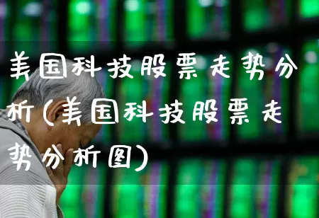 美国科技股票走势分析(美国科技股票走势分析图)_https://www.hhem8.com_科创板_第1张