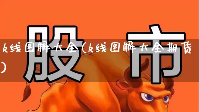 k线图解大全(k线图解大全期货)_https://www.hhem8.com_北交所_第1张