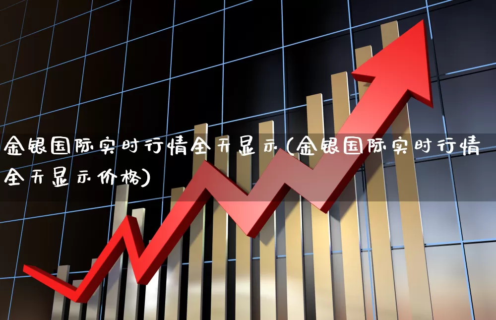 金银国际实时行情全天显示(金银国际实时行情全天显示价格)_https://www.hhem8.com_科创板_第1张
