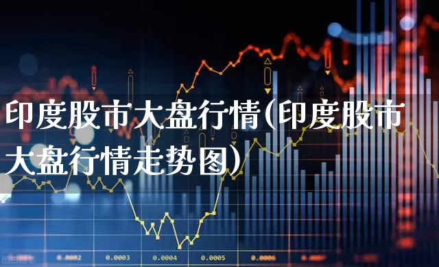 印度股市大盘行情(印度股市大盘行情走势图)_https://www.hhem8.com_科创板_第1张