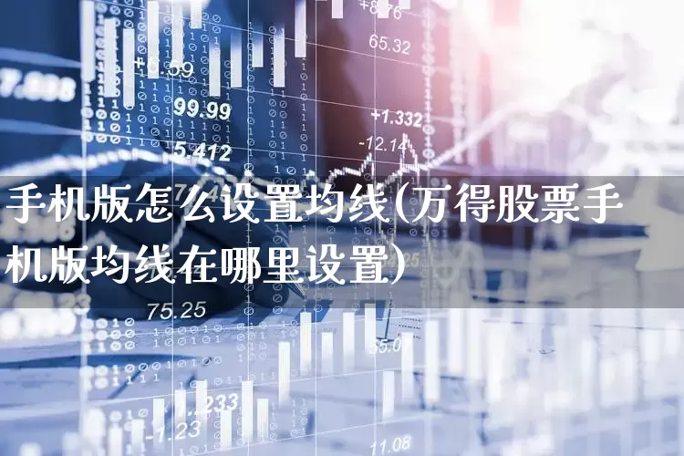 手机版怎么设置均线(万得股票手机版均线在哪里设置)_https://www.hhem8.com_北交所_第1张