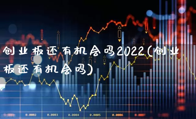 创业板还有机会吗2022(创业板还有机会吗)_https://www.hhem8.com_北交所_第1张