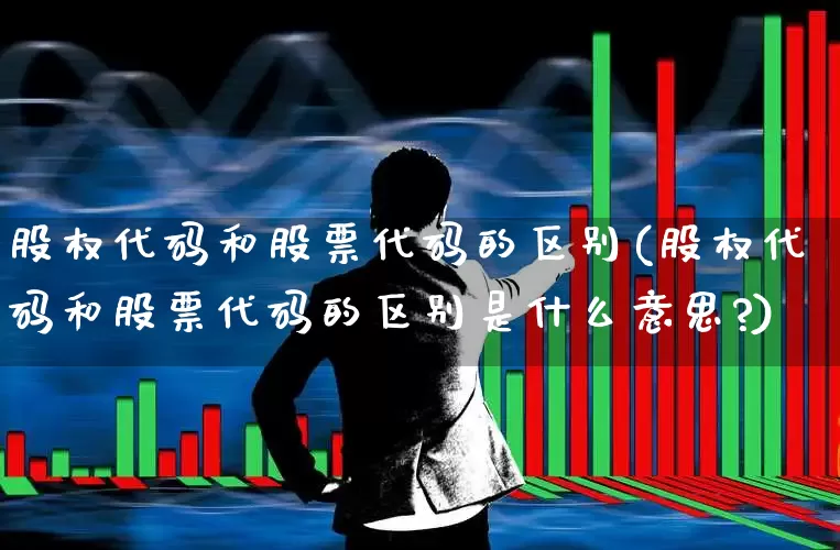 股权代码和股票代码的区别(股权代码和股票代码的区别是什么意思?)_https://www.hhem8.com_科创板_第1张