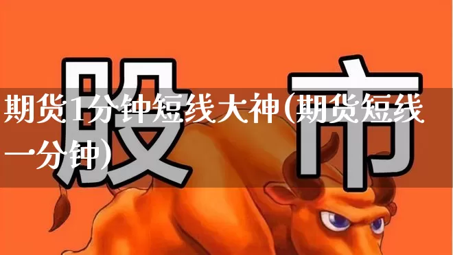 期货1分钟短线大神(期货短线一分钟)_https://www.hhem8.com_创业板_第1张