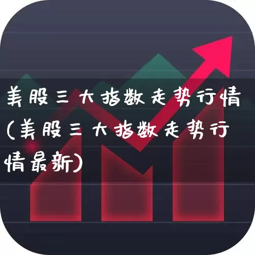 美股三大指数走势行情(美股三大指数走势行情最新)_https://www.hhem8.com_科创板_第1张
