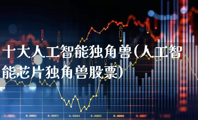 十大人工智能独角兽(人工智能芯片独角兽股票)_https://www.hhem8.com_深交所_第1张