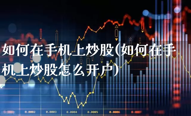 如何在手机上炒股(如何在手机上炒股怎么开户)_https://www.hhem8.com_上交所_第1张