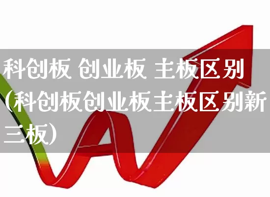 科创板 创业板 主板区别(科创板创业板主板区别新三板)_https://www.hhem8.com_上交所_第1张