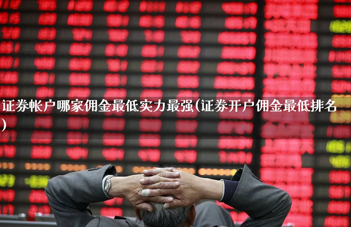 证券帐户哪家佣金最低实力最强(证券开户佣金最低排名)_https://www.hhem8.com_深交所_第1张