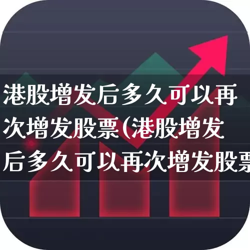 港股增发后多久可以再次增发股票(港股增发后多久可以再次增发股票呢)_https://www.hhem8.com_上交所_第1张