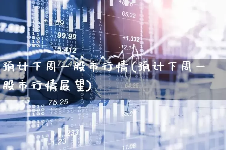 预计下周一股市行情(预计下周一股市行情展望)_https://www.hhem8.com_科创板_第1张