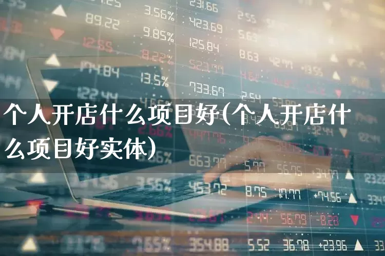 个人开店什么项目好(个人开店什么项目好实体)_https://www.hhem8.com_科创板_第1张