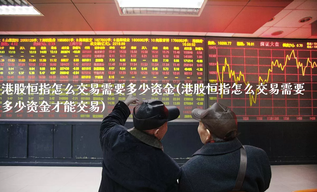 港股恒指怎么交易需要多少资金(港股恒指怎么交易需要多少资金才能交易)_https://www.hhem8.com_创业板_第1张