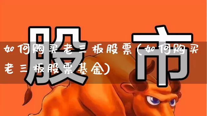 如何购买老三板股票(如何购买老三板股票基金)_https://www.hhem8.com_北交所_第1张