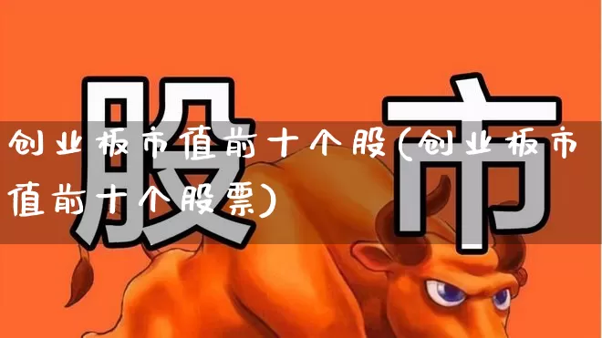 创业板市值前十个股(创业板市值前十个股票)_https://www.hhem8.com_科创板_第1张