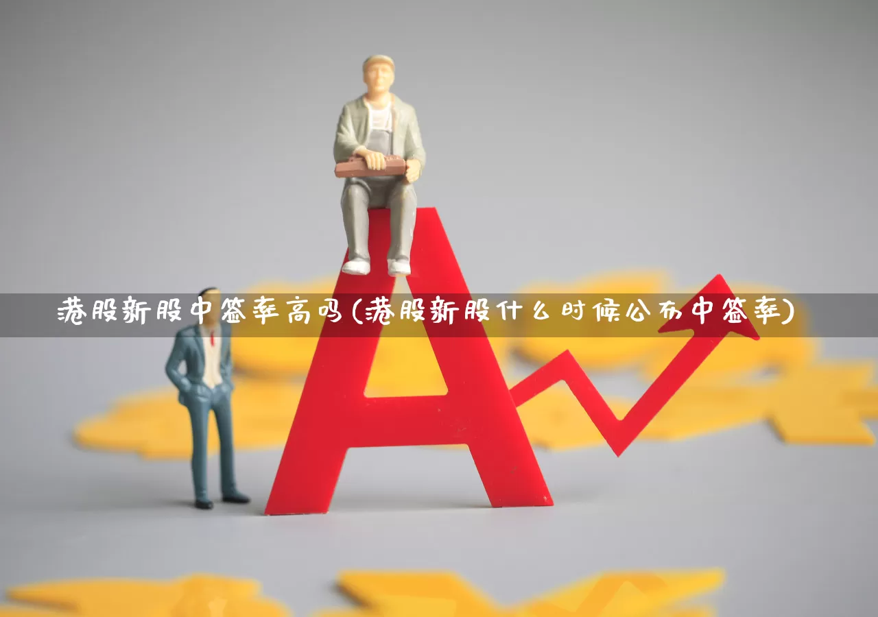 港股新股中签率高吗(港股新股什么时候公布中签率)_https://www.hhem8.com_上交所_第1张