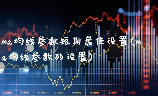 ma均线参数短期最佳设置(ma均线参数的设置)_https://www.hhem8.com_创业板_第1张