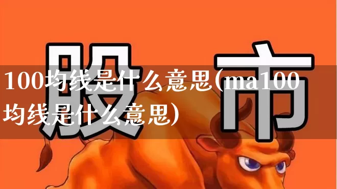 100均线是什么意思(ma100均线是什么意思)_https://www.hhem8.com_深交所_第1张