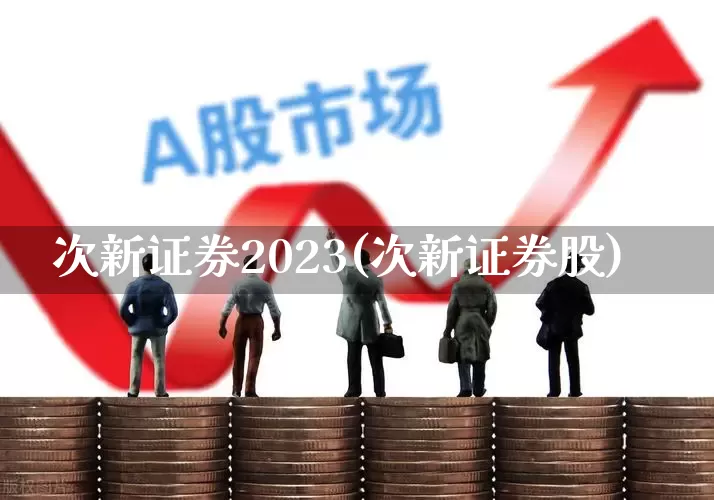 次新证券2023(次新证券股)_https://www.hhem8.com_深交所_第1张