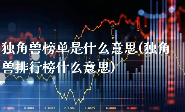 独角兽榜单是什么意思(独角兽排行榜什么意思)_https://www.hhem8.com_北交所_第1张