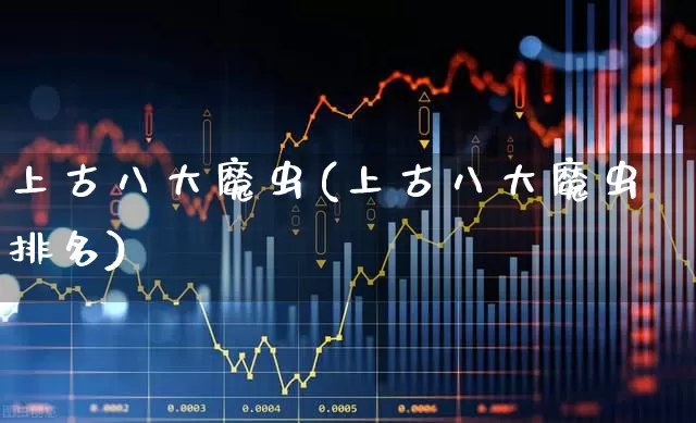 上古八大魔虫(上古八大魔虫排名)_https://www.hhem8.com_创业板_第1张