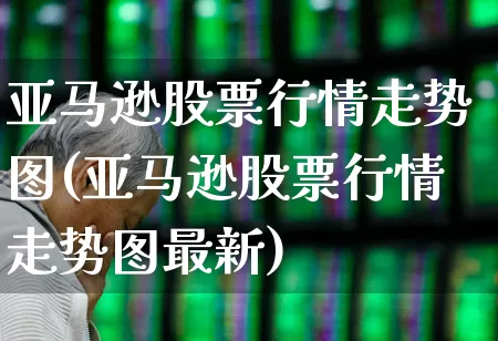 亚马逊股票行情走势图(亚马逊股票行情走势图最新)_https://www.hhem8.com_科创板_第1张