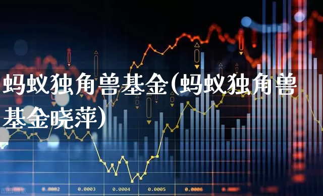 蚂蚁独角兽基金(蚂蚁独角兽基金晓萍)_https://www.hhem8.com_科创板_第1张